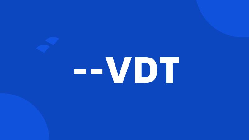 --VDT