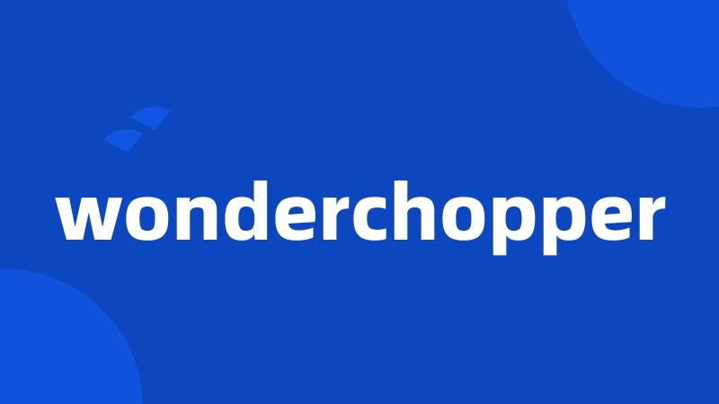 wonderchopper