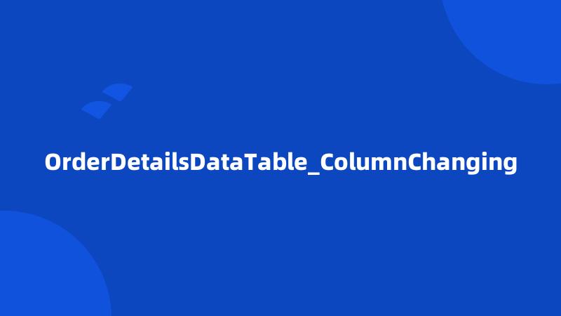 OrderDetailsDataTable_ColumnChanging