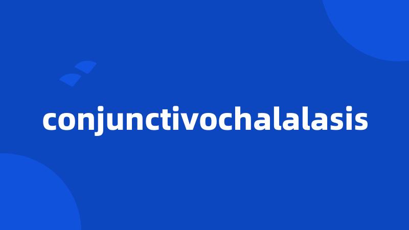 conjunctivochalalasis