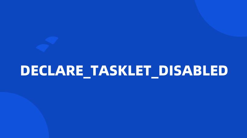 DECLARE_TASKLET_DISABLED