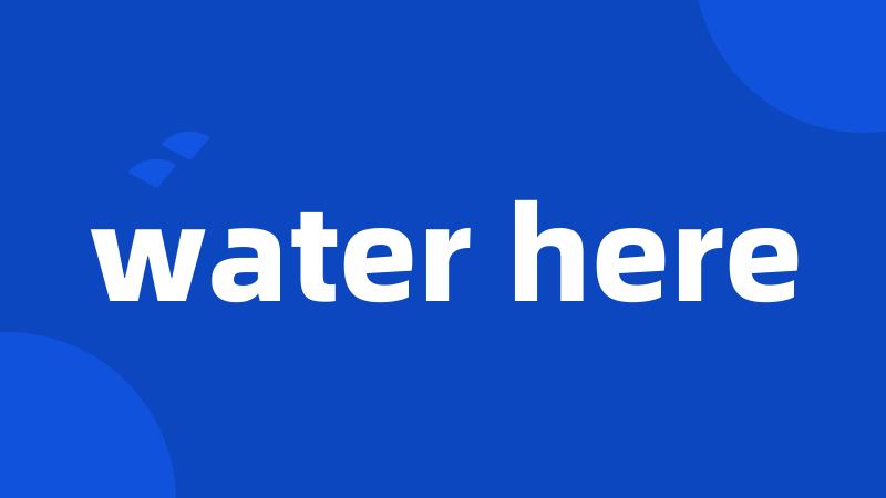 water here