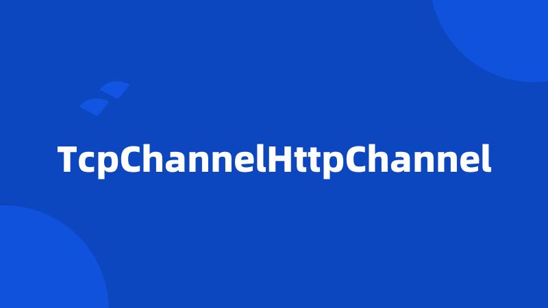 TcpChannelHttpChannel