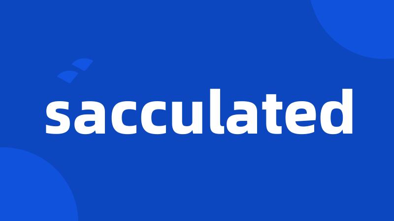 sacculated