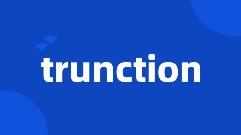 trunction