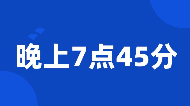 晚上7点45分