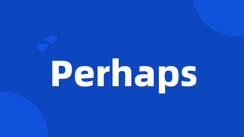 Perhaps