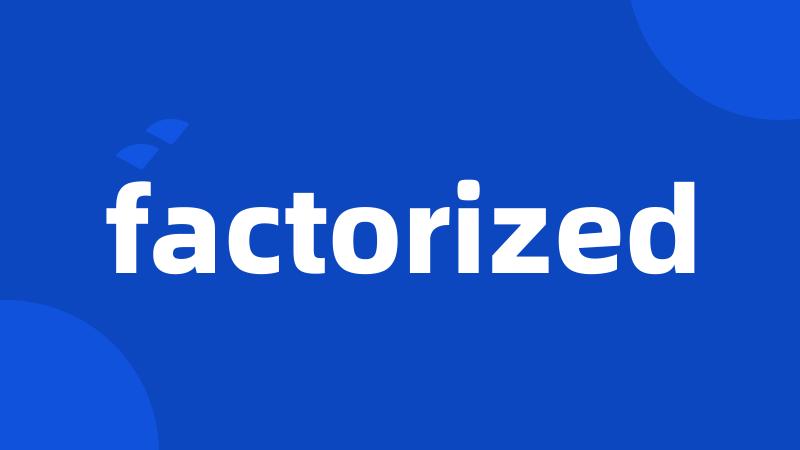 factorized