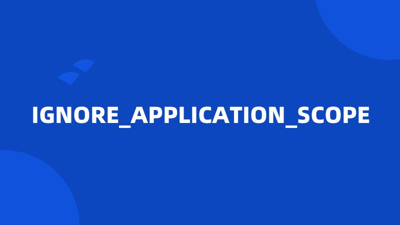 IGNORE_APPLICATION_SCOPE