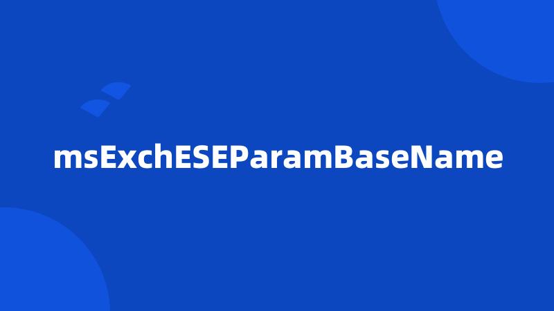 msExchESEParamBaseName