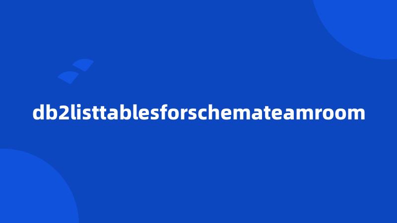 db2listtablesforschemateamroom