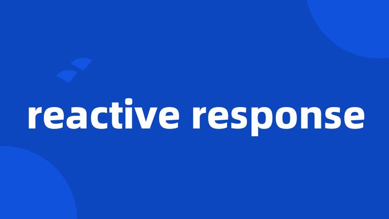 reactive response