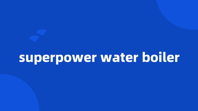 superpower water boiler