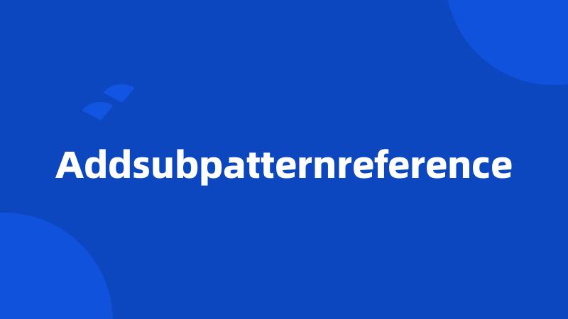 Addsubpatternreference