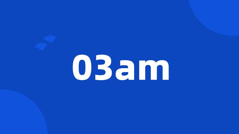 03am