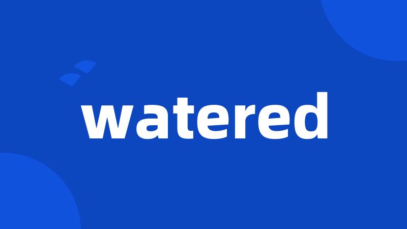 watered