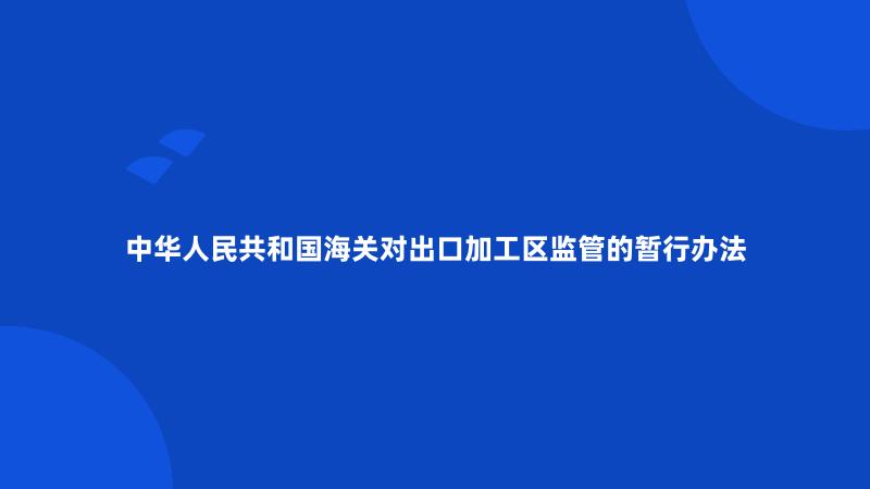 中华人民共和国海关对出口加工区监管的暂行办法