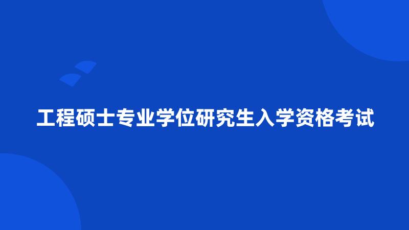 工程硕士专业学位研究生入学资格考试