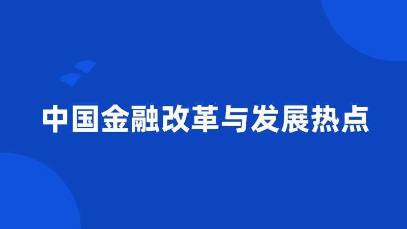 中国金融改革与发展热点