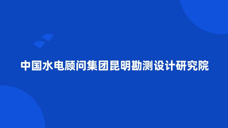 中国水电顾问集团昆明勘测设计研究院