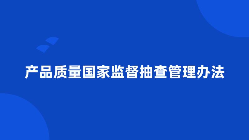 产品质量国家监督抽查管理办法