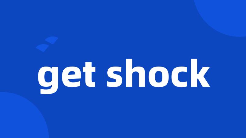 get shock